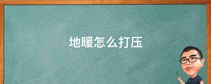 地暖怎么打压 地暖怎么打压力