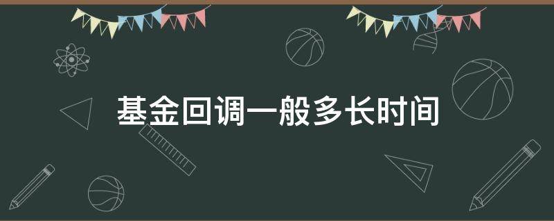 基金回调一般多长时间 基金回调一般回调多少