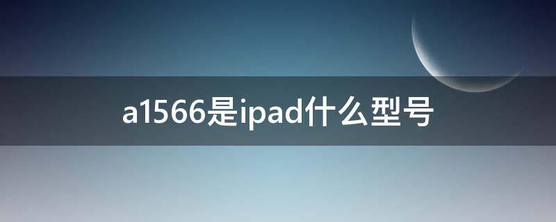 a1566是ipad什么型号 a1566是ipad什么型号多大尺寸多少钱