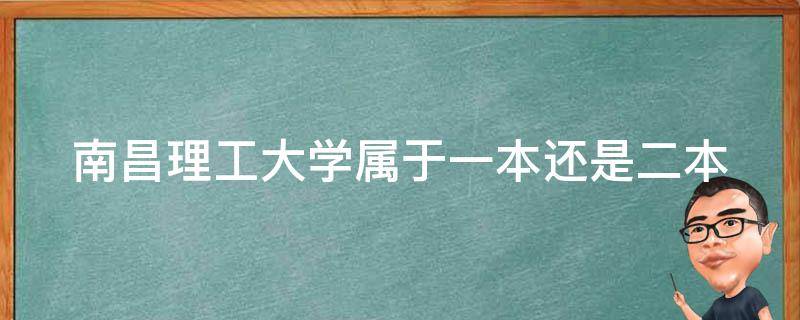南昌理工大学属于一本还是二本（南昌理工大学是211吗）
