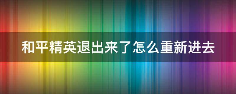 和平精英退出来了怎么重新进去 和平精英退出来了怎么重新进去呢