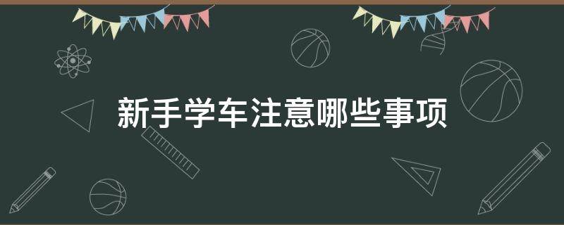 新手学车注意哪些事项 新手学车应该注意什么