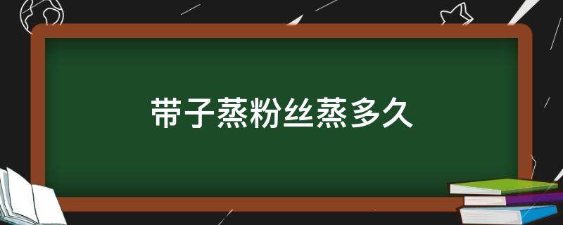 带子蒸粉丝蒸多久 蒸粉丝要蒸多久