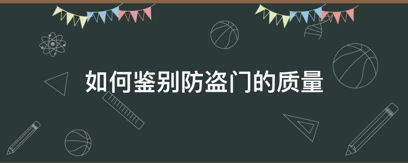 如何鉴别防盗门的质量（怎样辨别防盗门的好坏质量）