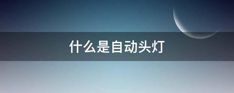 什么是自动头灯（自动头灯是什么功能）