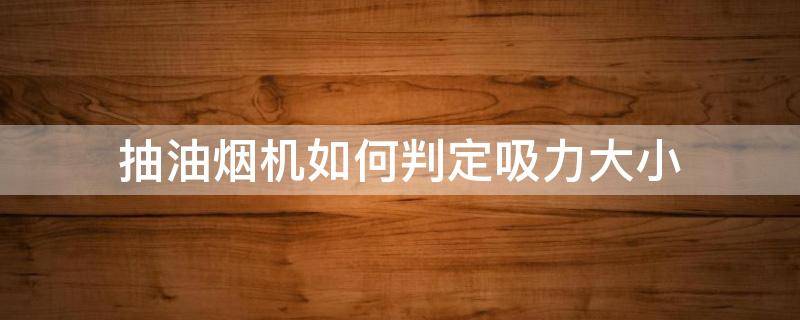 抽油烟机如何判定吸力大小（如何知道抽油烟机抽力大小）
