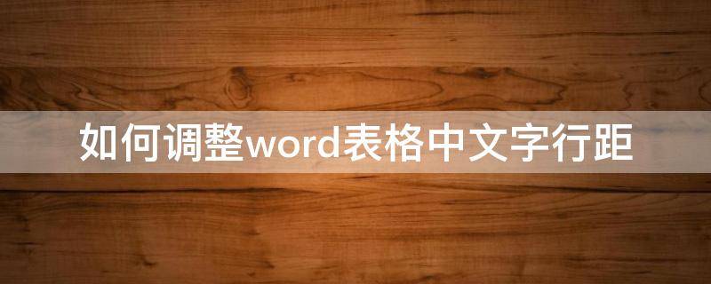 如何调整word表格中文字行距 word表格中文字行距如何缩小