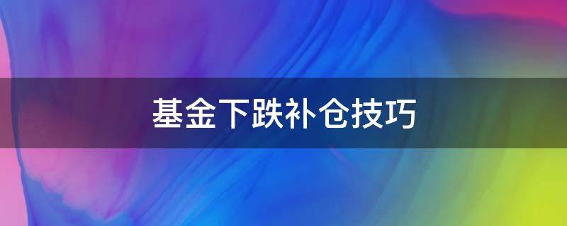基金下跌补仓技巧（基金跌10%补仓技巧）