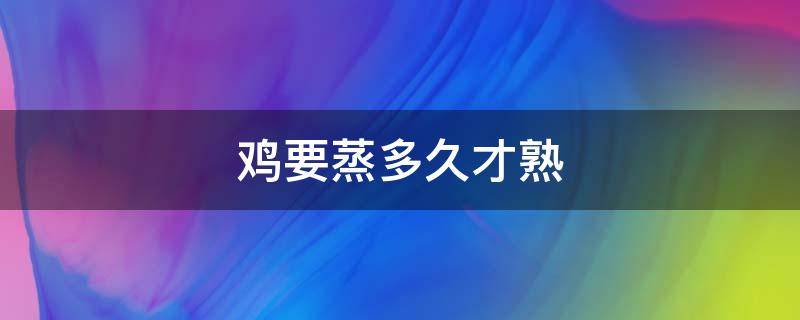 鸡要蒸多久才熟（盐焗鸡要蒸多久才熟）