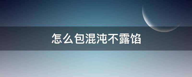 怎么包混沌不露馅 混沌怎样做馅又怎样包窍门