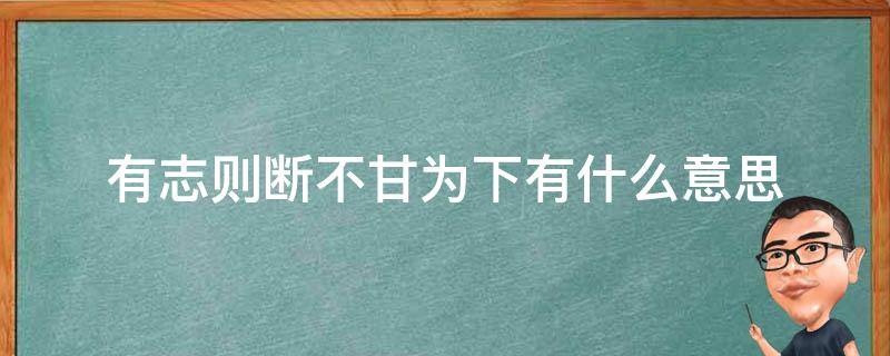 有志则断不甘为下有什么意思 有志则断不甘为下的断什么意思