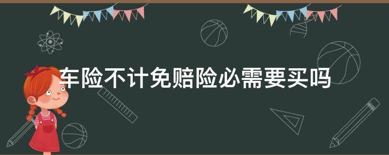 车险不计免赔险必需要买吗 车保险不计免赔需要买吗