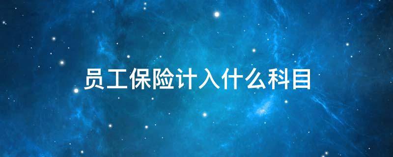 员工保险计入什么科目（员工保险费计入什么会计科目）