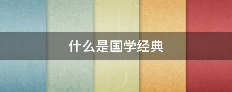 什么是国学经典（什么是国学经典书籍）