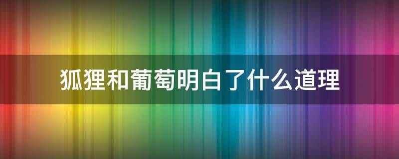 狐狸和葡萄明白了什么道理 狐狸和葡萄明白了什么道理二年级