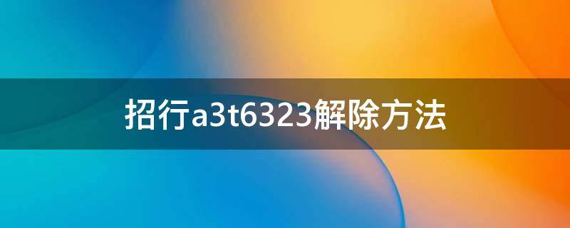 招行a3t6323解除方法 招商银行a3t6322多久解除