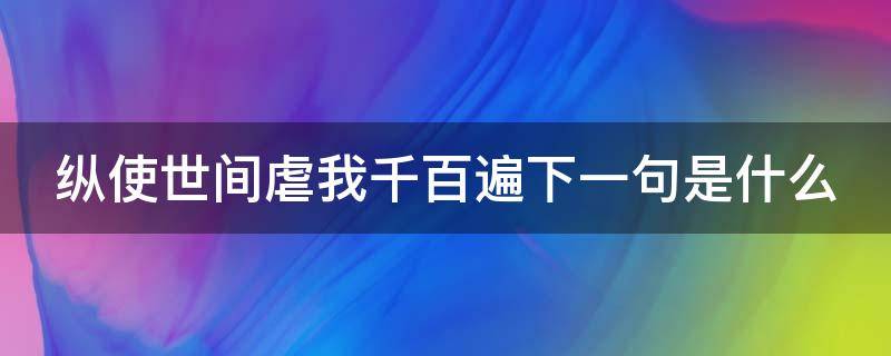 纵使世间虐我千百遍下一句是什么（纵使虐我千百遍原出自）