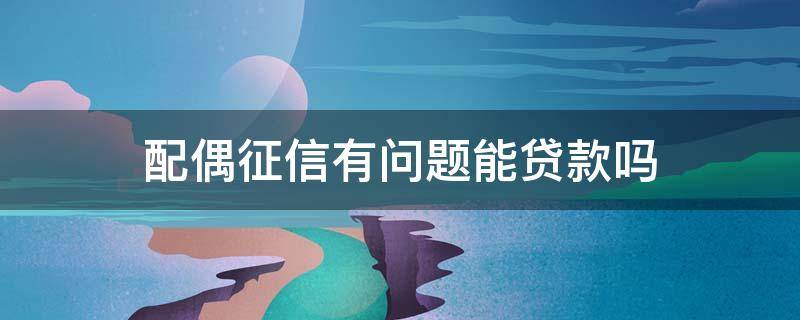 配偶征信有问题能贷款吗 配偶有征信问题能贷公积金么