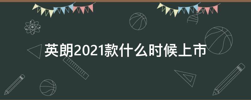 英朗2021款什么时候上市（2021年新款英朗）
