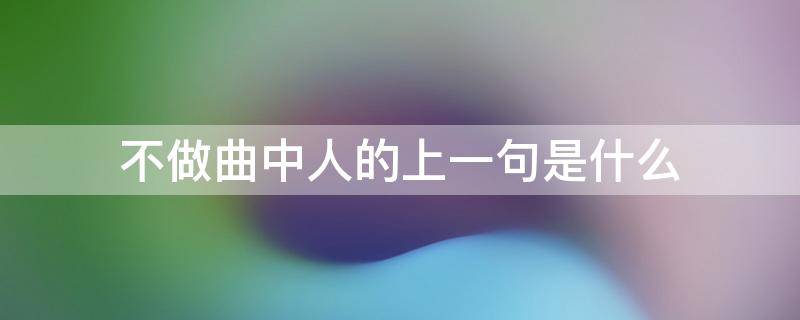 不做曲中人的上一句是什么（已是曲中人上一句）
