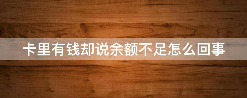 卡里有钱却说余额不足怎么回事（卡里有钱却说余额不足怎么回事儿）