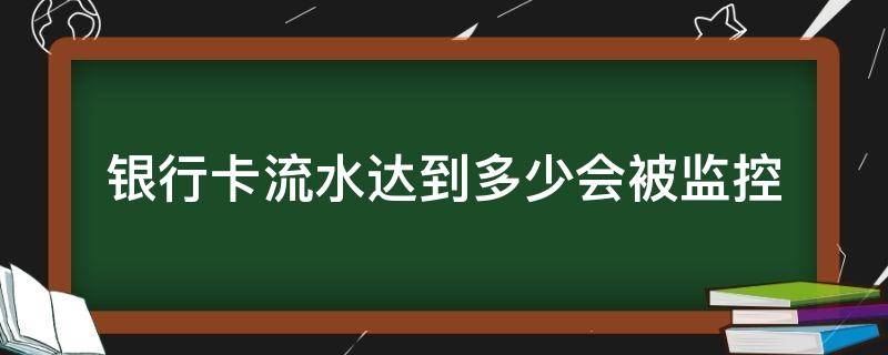 银行卡流水达到多少会被监控 银行卡流水多大会被银行监控