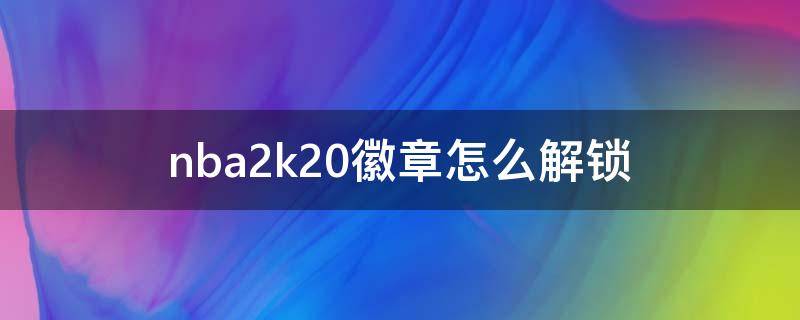nba2k20徽章怎么解锁 nba2k2020徽章怎么解锁