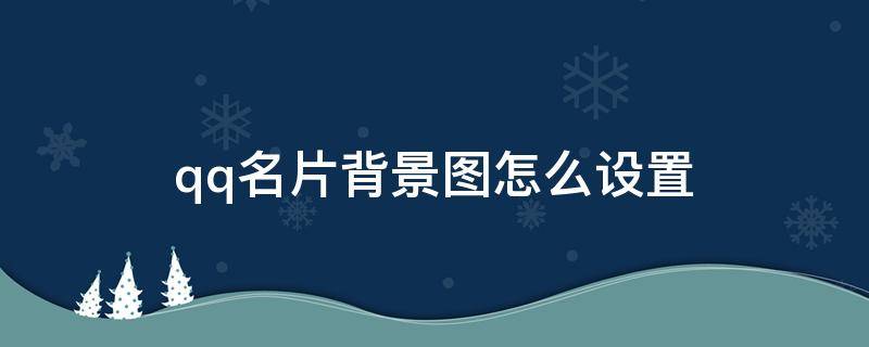 qq名片背景图怎么设置 qq名片背景图怎么设置自己的图片