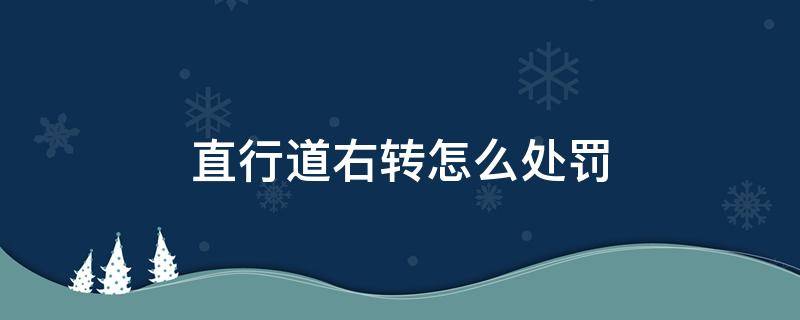 直行道右转怎么处罚（直行道右转如何处罚）