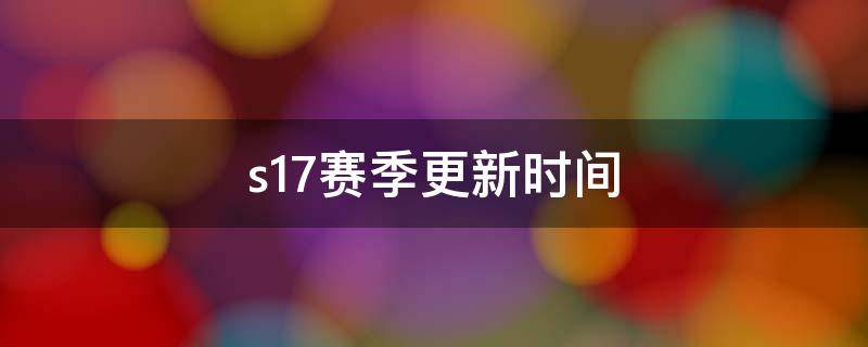 s17赛季更新时间 王者荣耀s17赛季更新时间