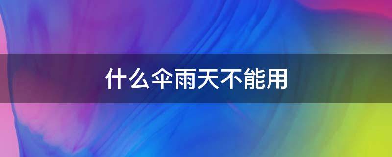 什么伞雨天不能用 什么伞雨天不能用?(脑筋急转弯