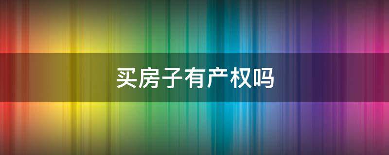 买房子有产权吗（为什么买房子有产权）