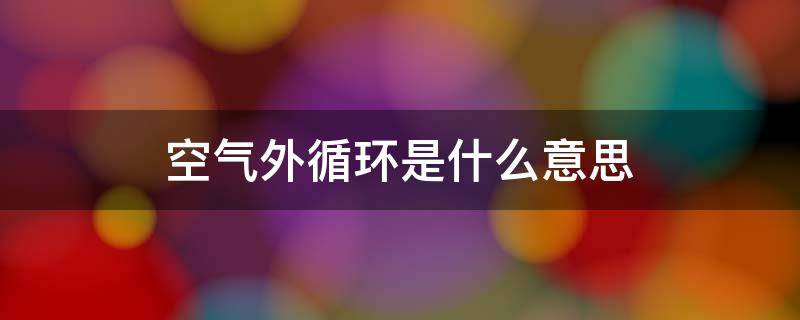 空气外循环是什么意思（空气内循环和外循环有什么用）