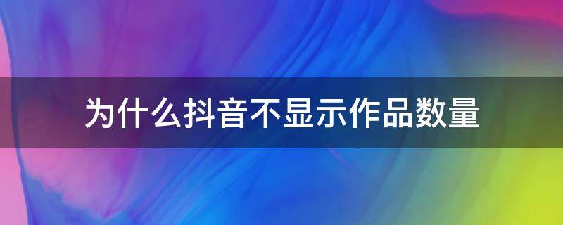 为什么抖音不显示作品数量（抖音作品为啥不显示数量）