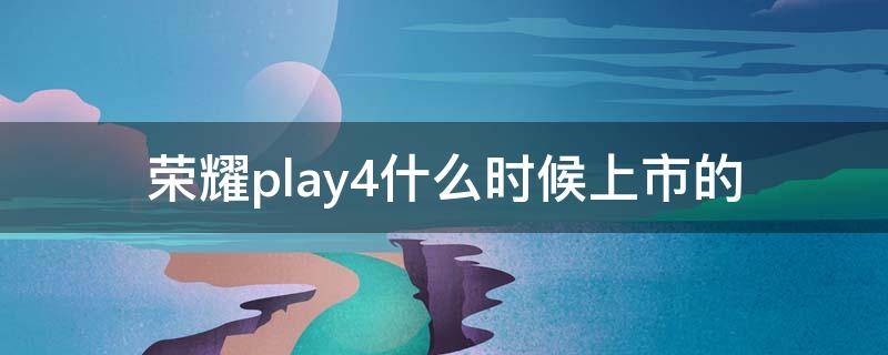 荣耀play4什么时候上市的（荣耀play4是哪年出的）
