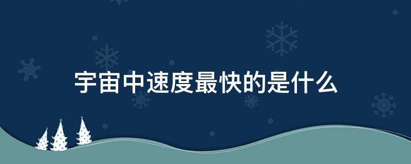 宇宙中速度最快的是什么 宇宙中速度最快的是什么?