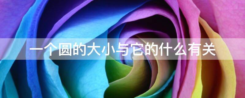 一个圆的大小与它的什么有关（一个圆的大小和它的什么有关）