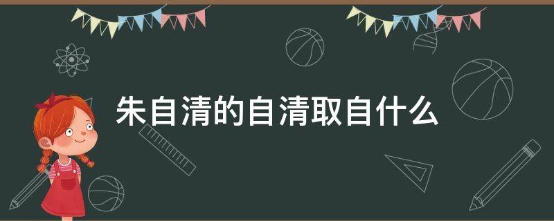 朱自清的自清取自什么（朱自清的自清取自什么的）