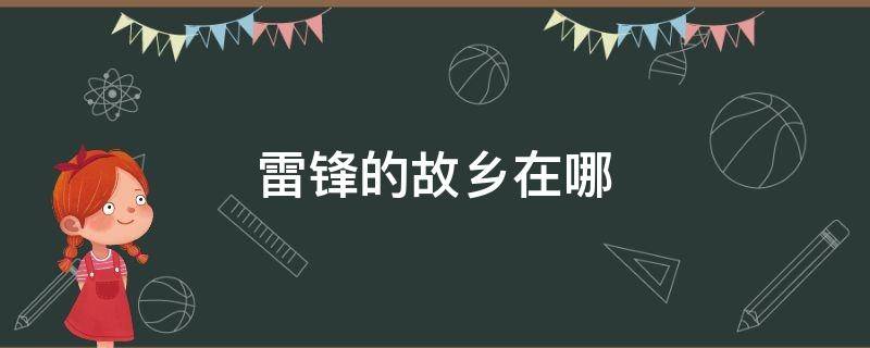 雷锋的故乡在哪