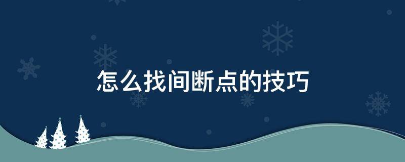 怎么找间断点的技巧（怎么样找间断点）