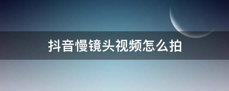 抖音慢镜头视频怎么拍（如何拍抖音慢镜头）
