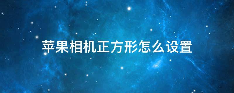 苹果相机正方形怎么设置（苹果相机正方形怎么设置永久）