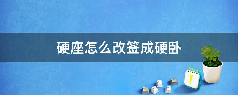 硬座怎么改签成硬卧（硬座怎么改签成硬卧网上）