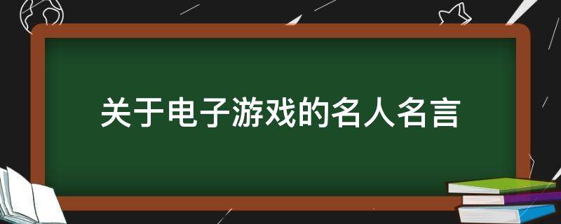 关于电子游戏的名人名言 关于电子游戏的名人名言与警句