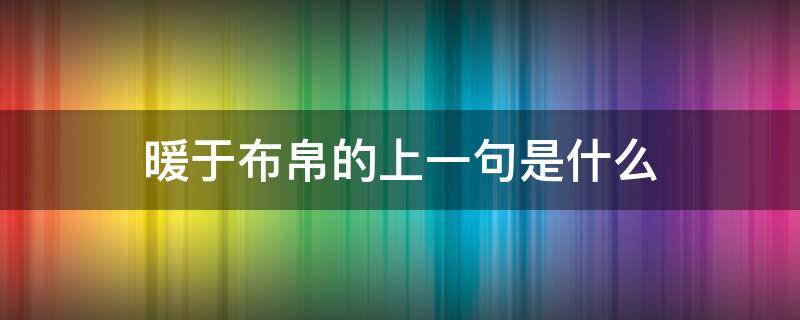 暖于布帛的上一句是什么 暖于布帛的上一句是什么深于矛戟的上一句是什么拼音