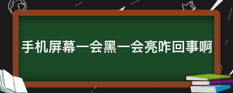 手机屏幕一会黑一会亮咋回事啊（手机屏幕一会黑一会亮怎么办）