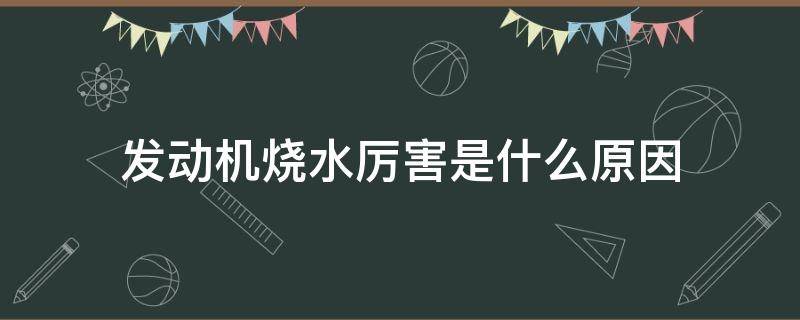 发动机烧水厉害是什么原因 柴油发动机烧水厉害是什么原因