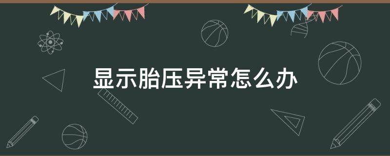 显示胎压异常怎么办（胎压出现异常该怎么办）