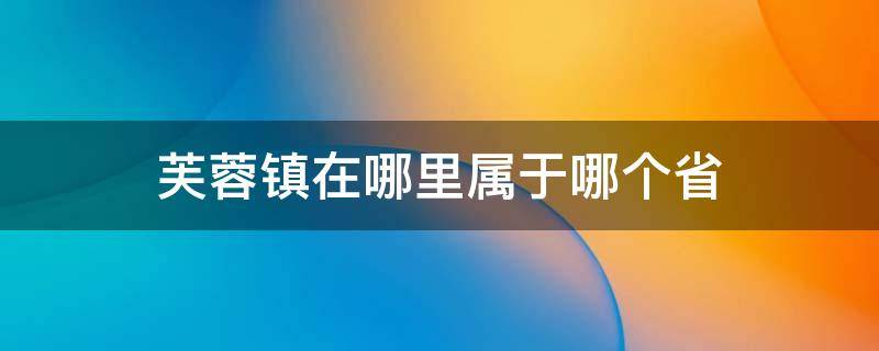 芙蓉镇在哪里属于哪个省 芙蓉镇在哪个省市