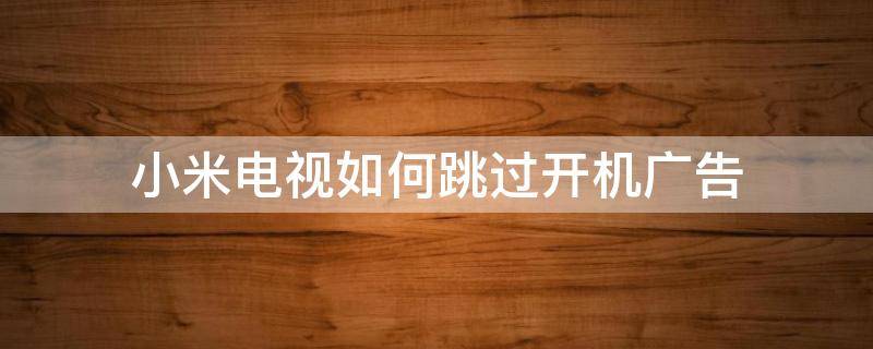 小米电视如何跳过开机广告 小米电视怎样跳过开机广告